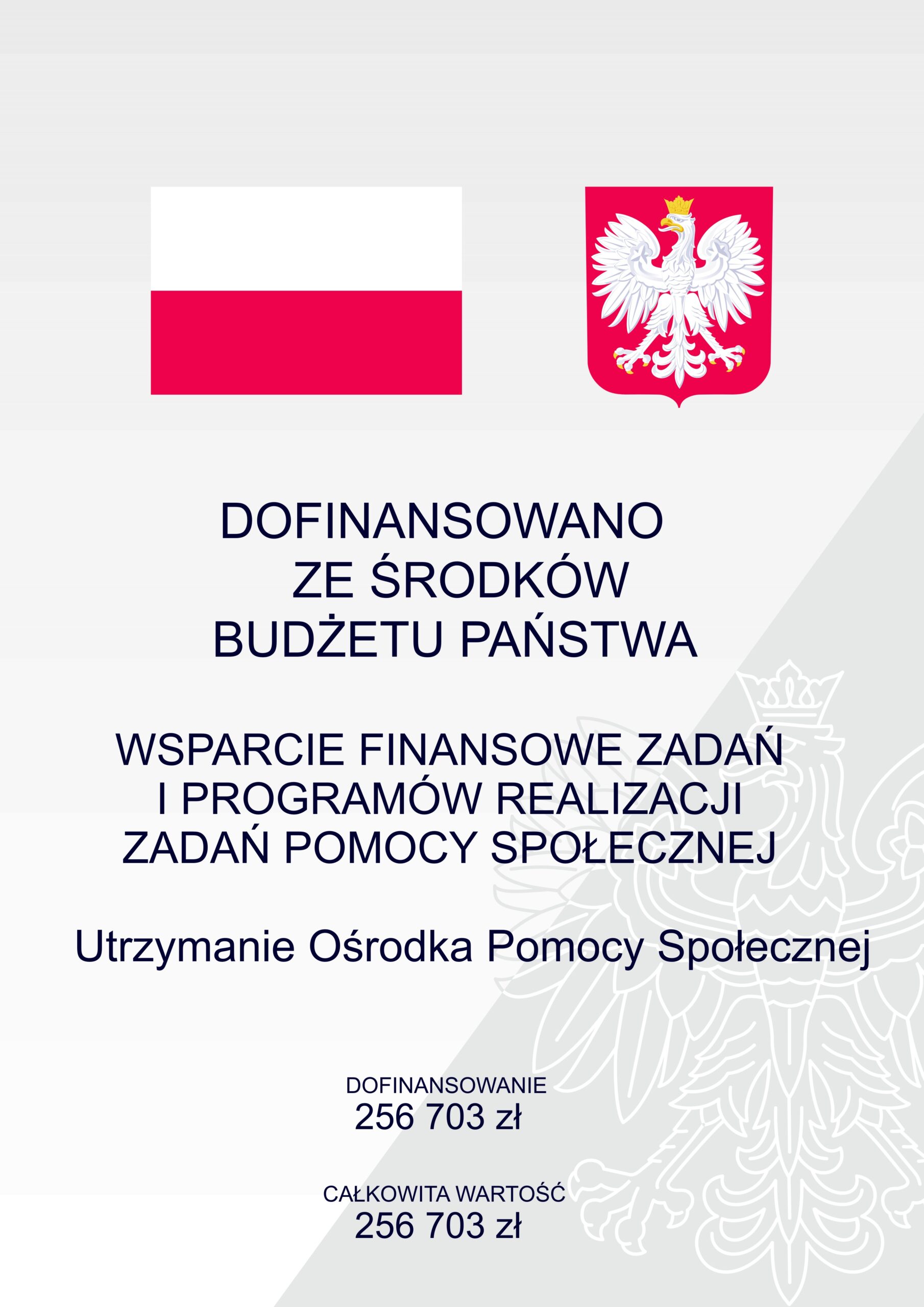 Plakat, na nim flaga i godło Polski, tekst: Dofinansowano ze środków budżetu państwa, wsparcie finansowe zadań i programów realizacji zadań pomocy społecznej, utrzymanie Ośrodka Pomocy Społecznej, dofinansowanie 256 703 zł, całkowita wartość 256 703 zł